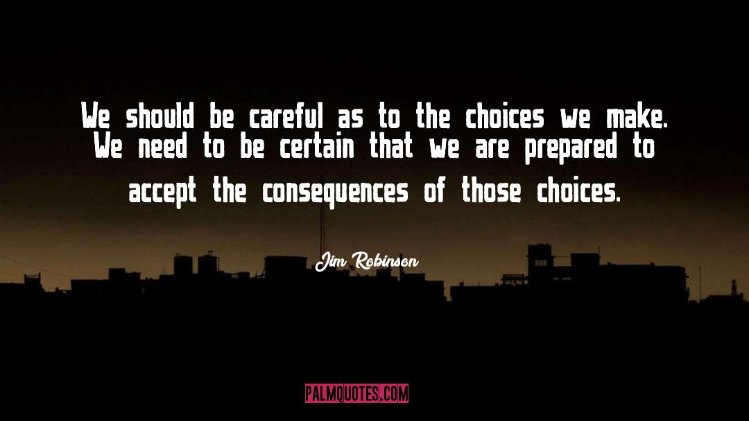 Choices And Consequences quotes by Jim Robinson