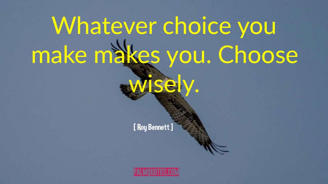 Choices You Make quotes by Roy Bennett