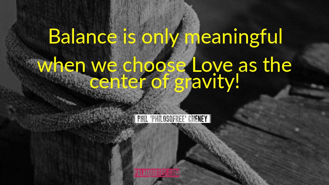Choose Love quotes by Phil 'Philosofree' Cheney
