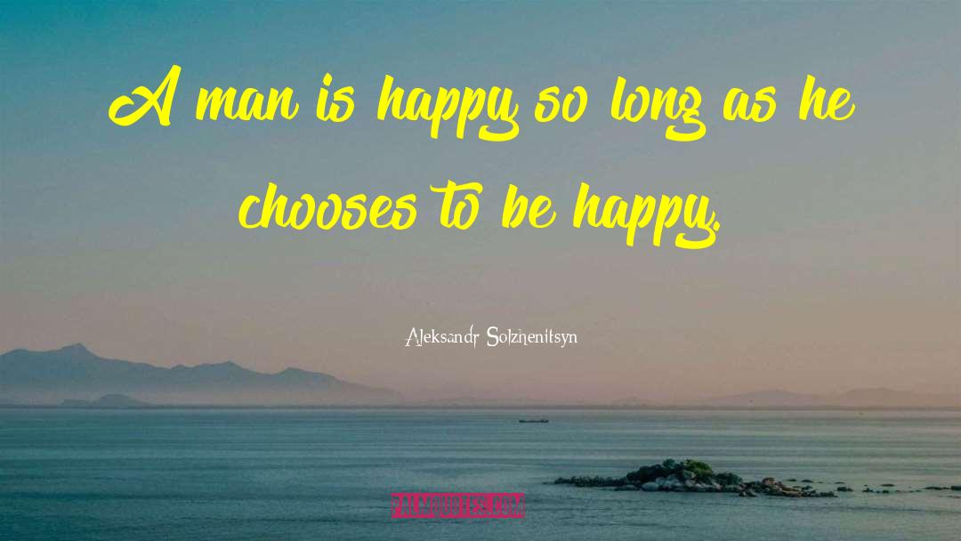 Choose To Be Happy quotes by Aleksandr Solzhenitsyn