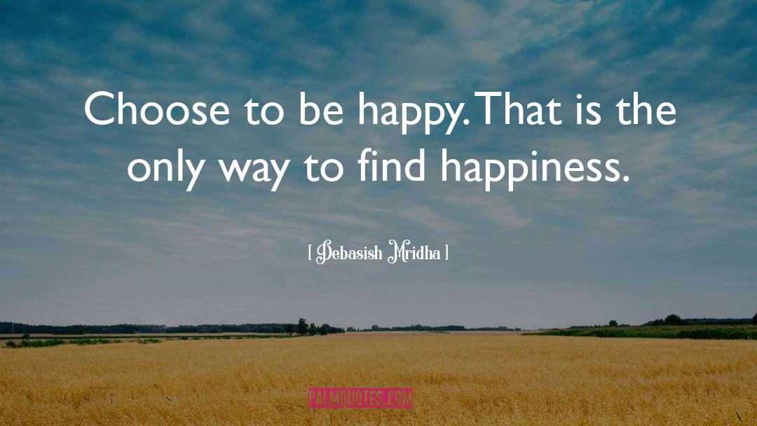 Choose To Be Happy quotes by Debasish Mridha