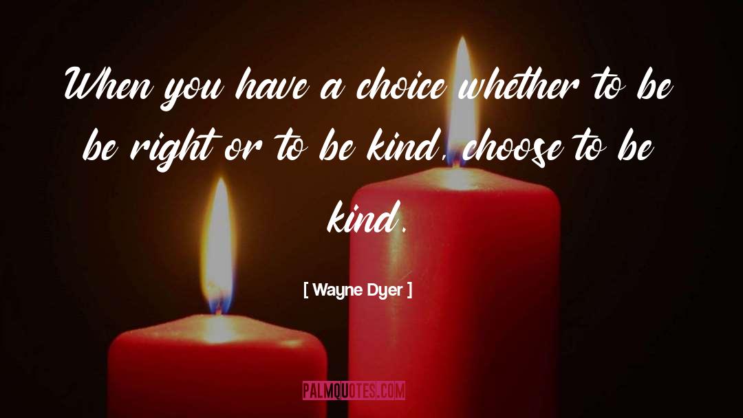 Choose To Be Kind quotes by Wayne Dyer