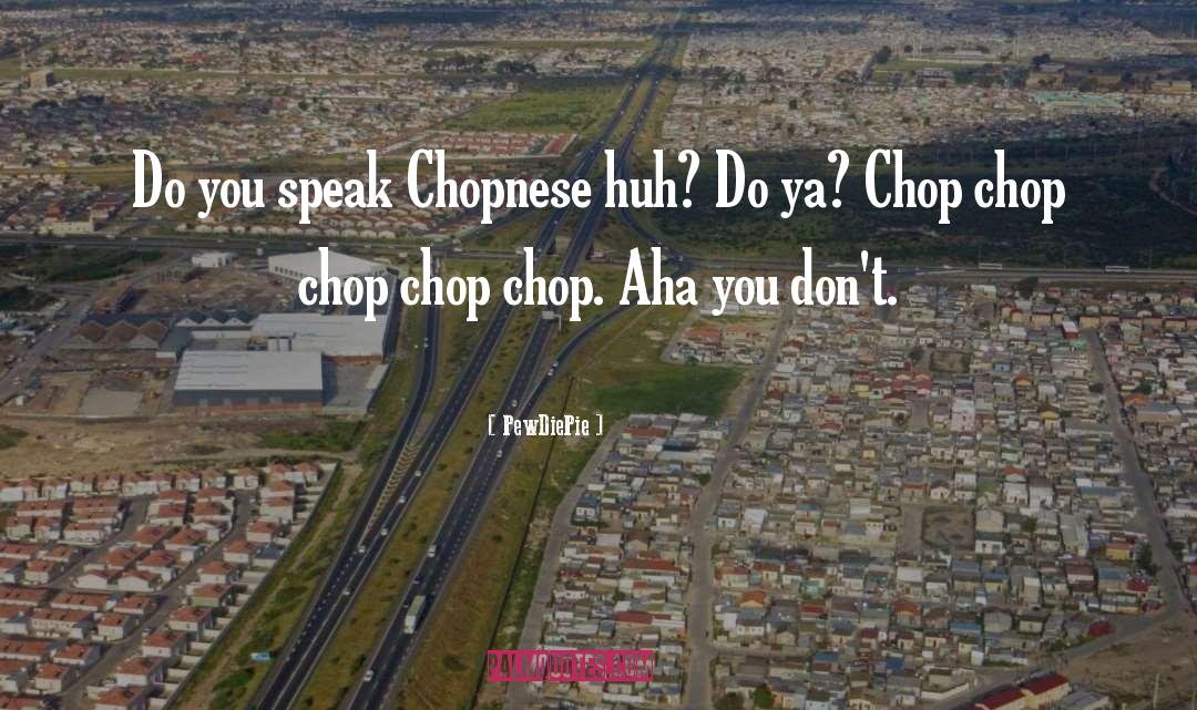 Chop Chop quotes by PewDiePie