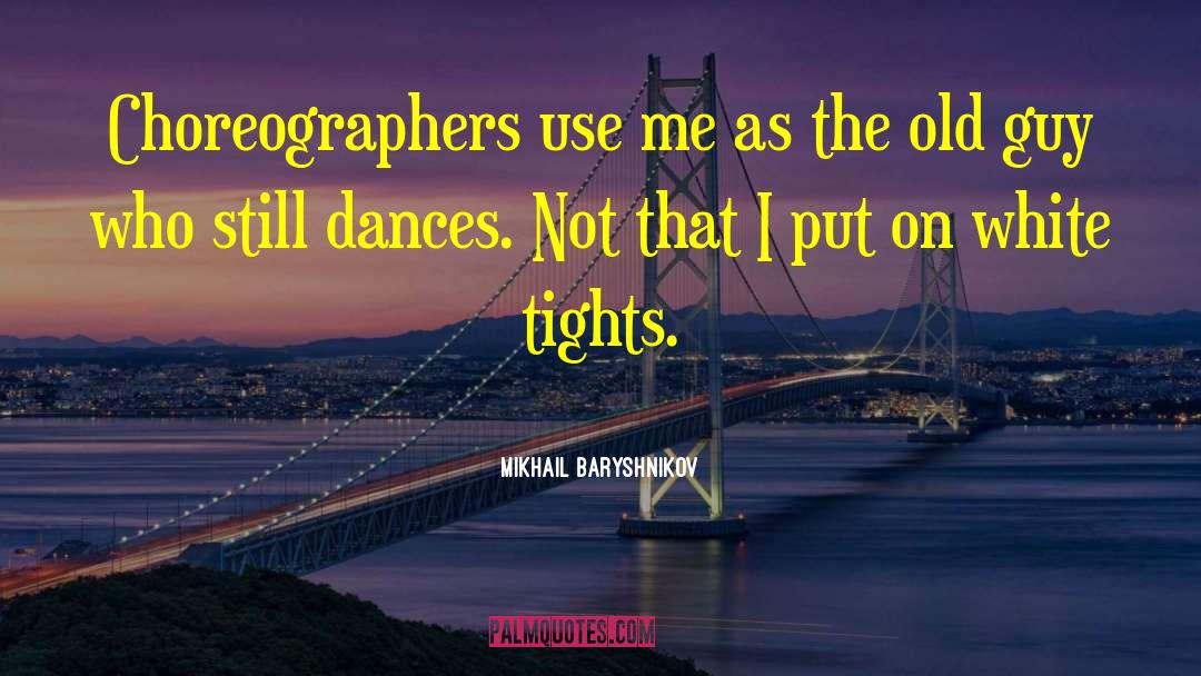 Choreographers quotes by Mikhail Baryshnikov