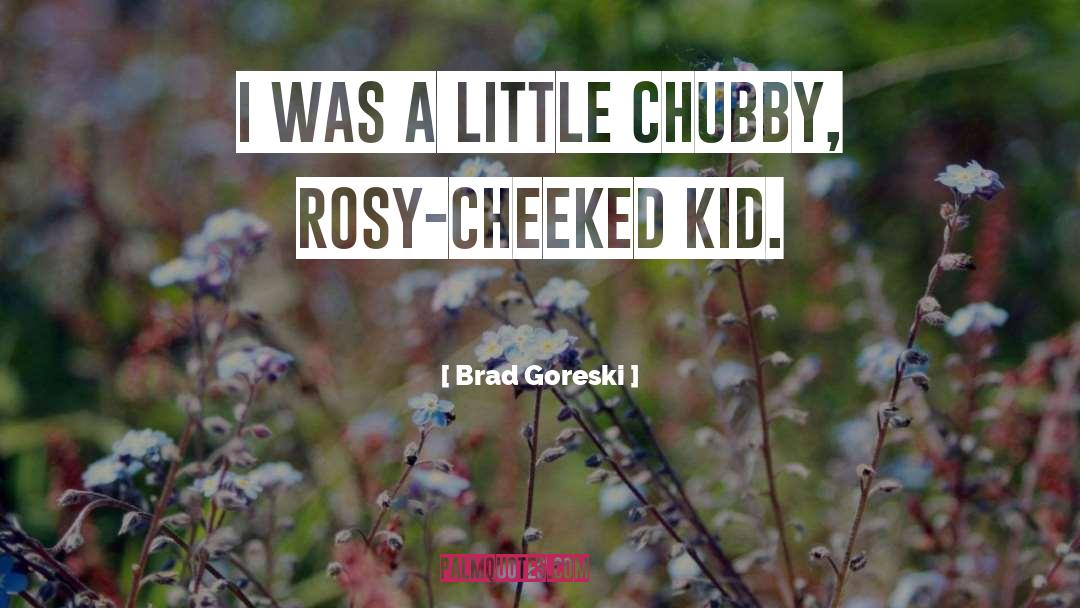 Chubby quotes by Brad Goreski