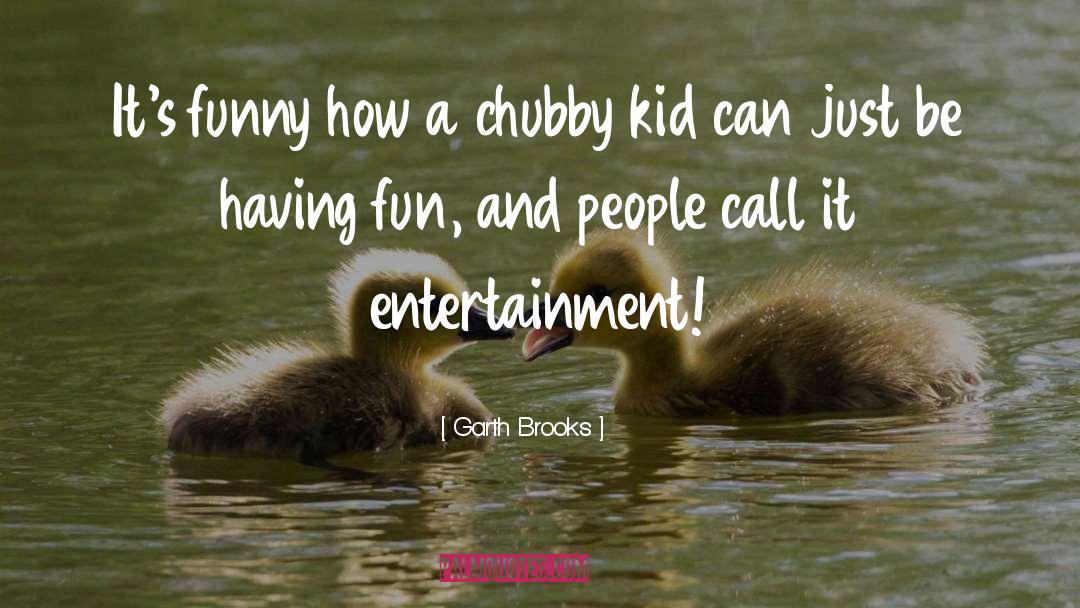Chubby quotes by Garth Brooks