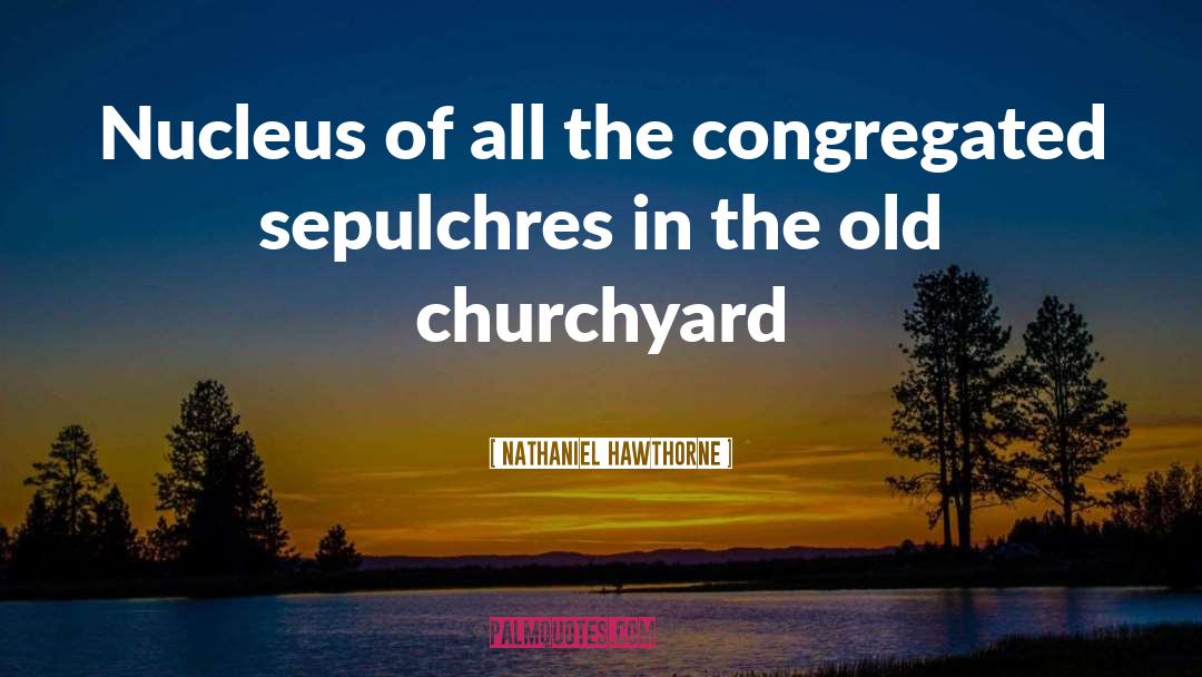 Churchyard quotes by Nathaniel Hawthorne