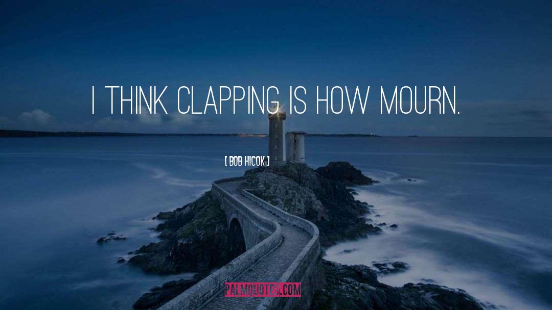 Clapping quotes by Bob Hicok