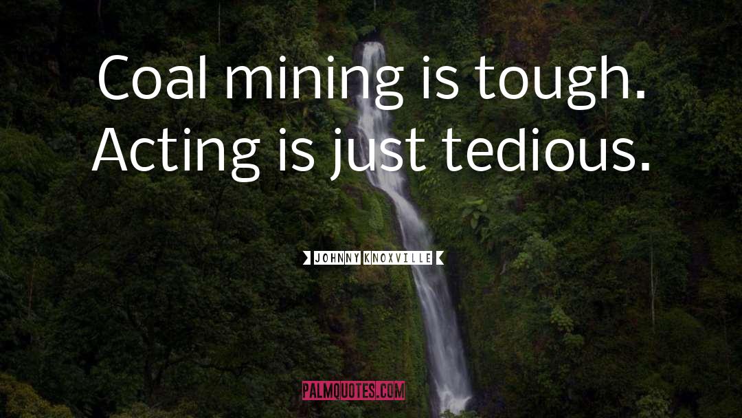 Coal Mining quotes by Johnny Knoxville