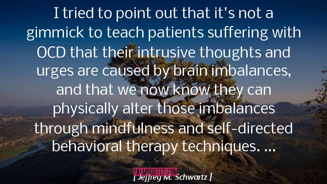 Cognitive Behavioral Therapy quotes by Jeffrey M. Schwartz