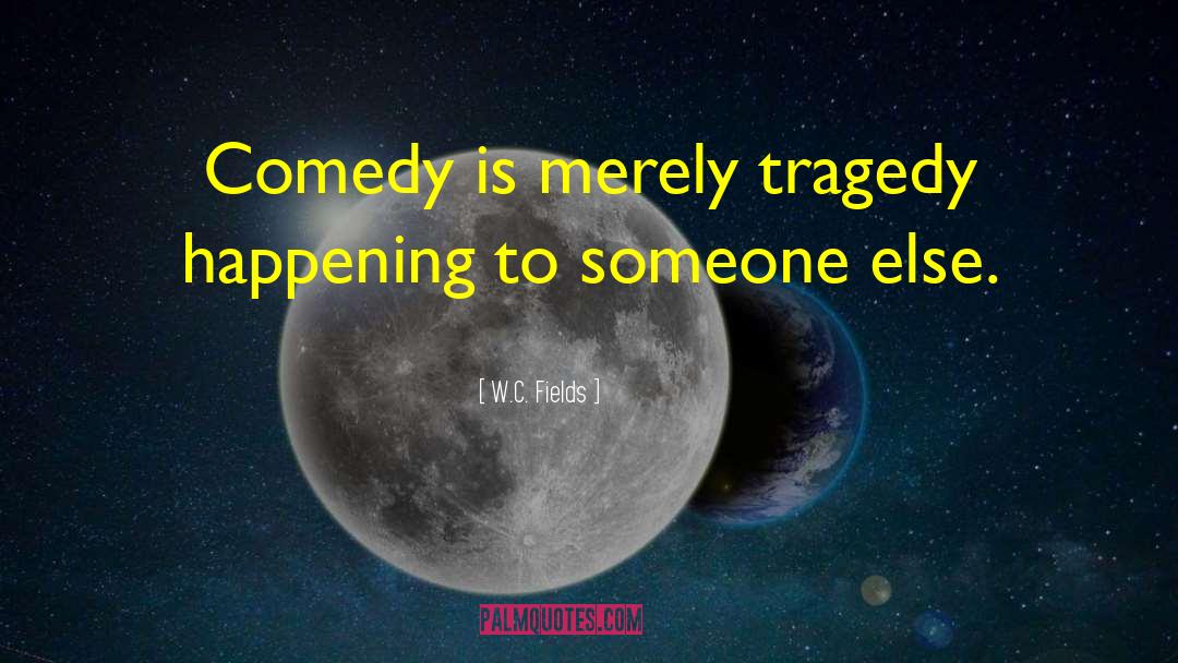 Comedy Is quotes by W.C. Fields