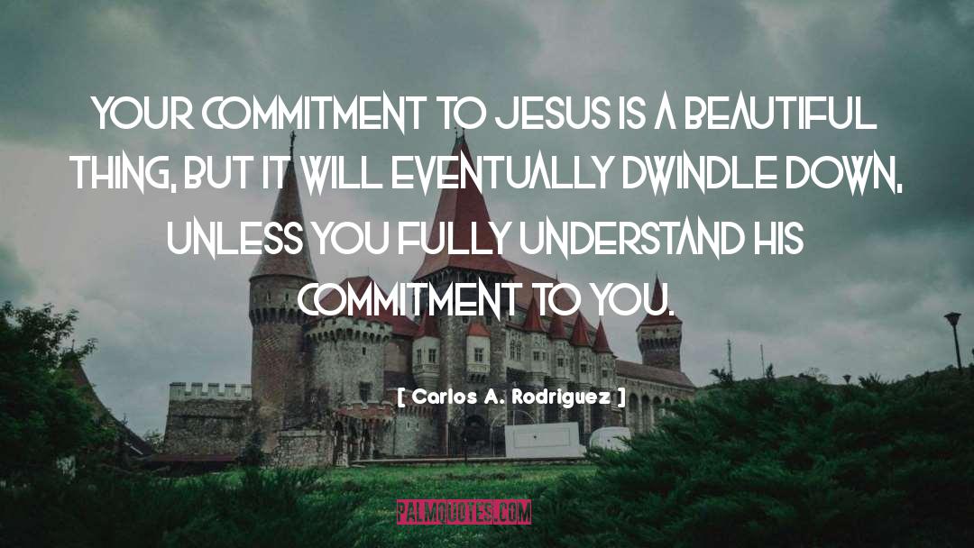 Commitment quotes by Carlos A. Rodriguez