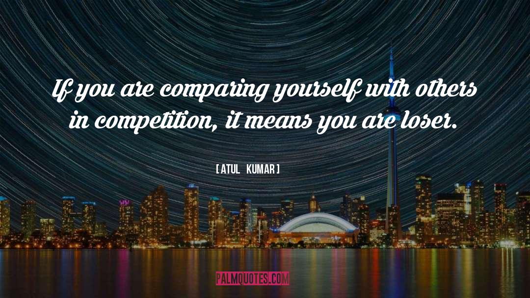Comparing Yourself quotes by Atul   Kumar