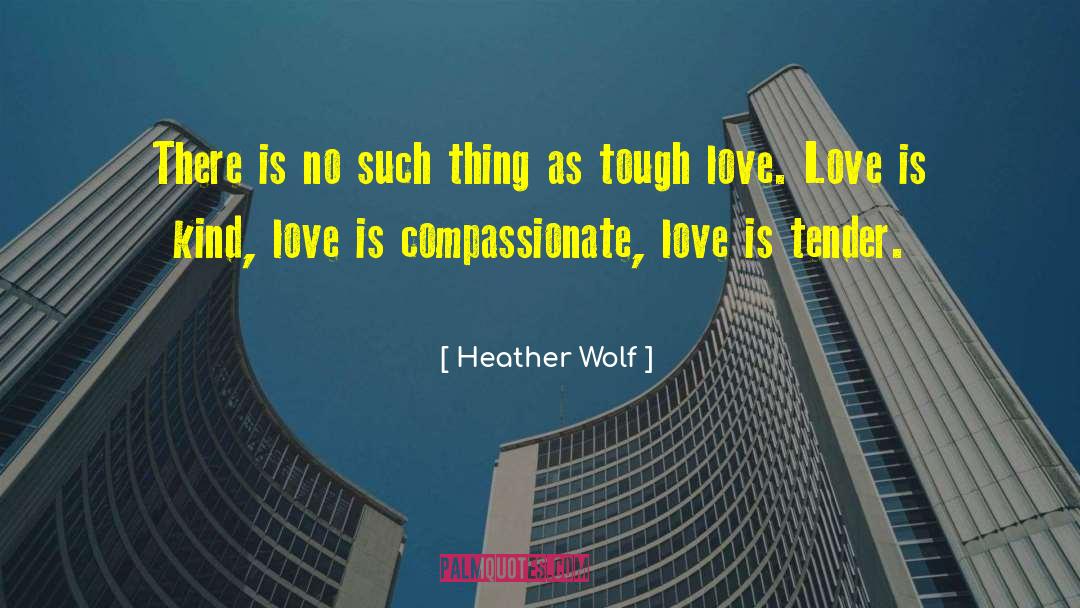 Compassionate Love quotes by Heather Wolf