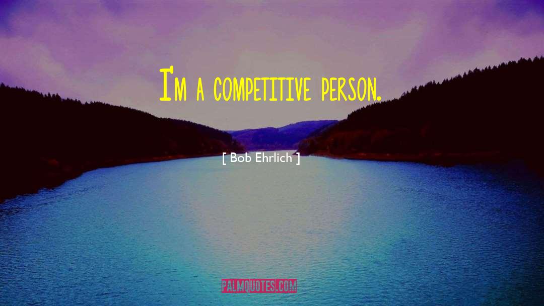Competitive Person quotes by Bob Ehrlich