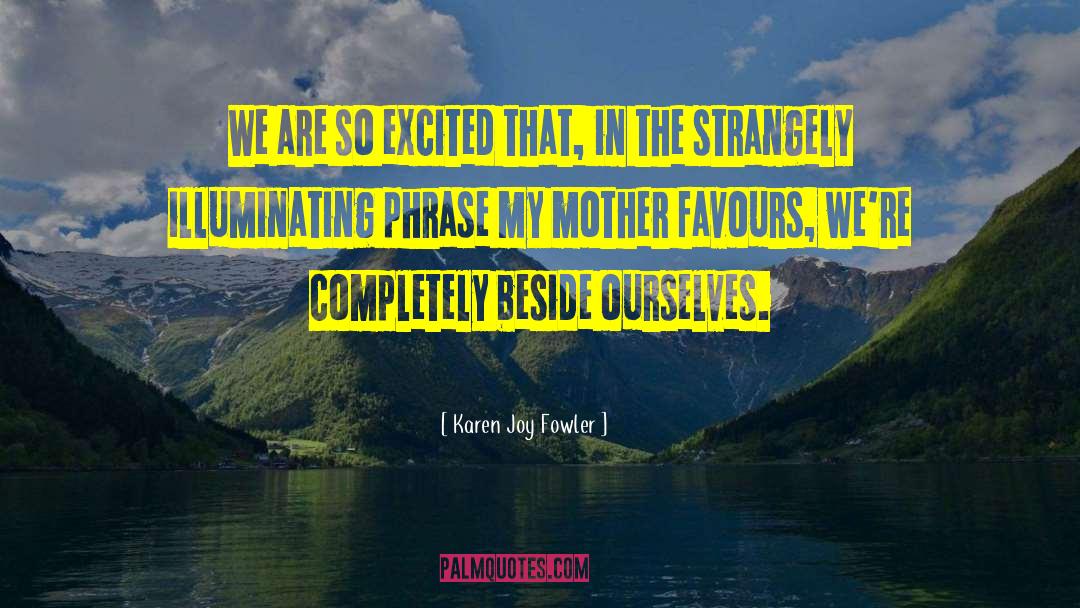 Completely Beside Ourselves quotes by Karen Joy Fowler