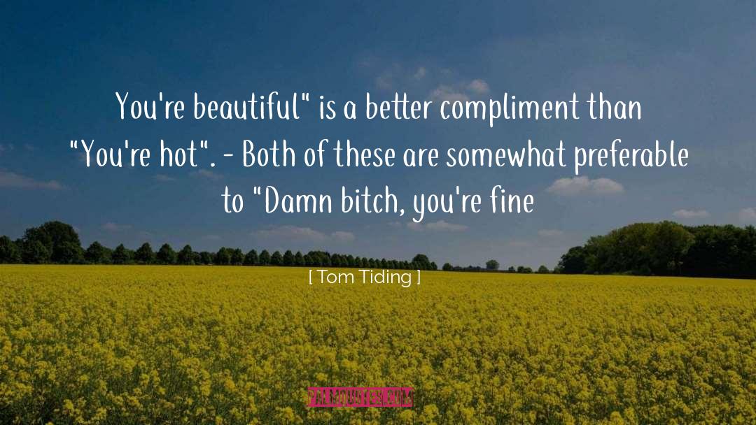 Compliment quotes by Tom Tiding