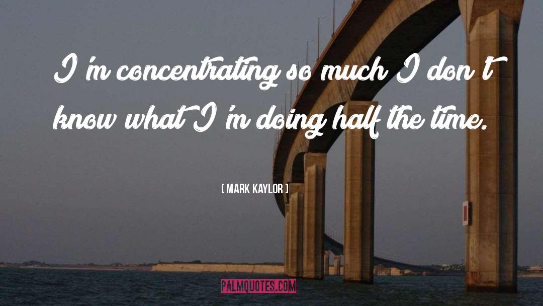 Concentrating quotes by Mark Kaylor