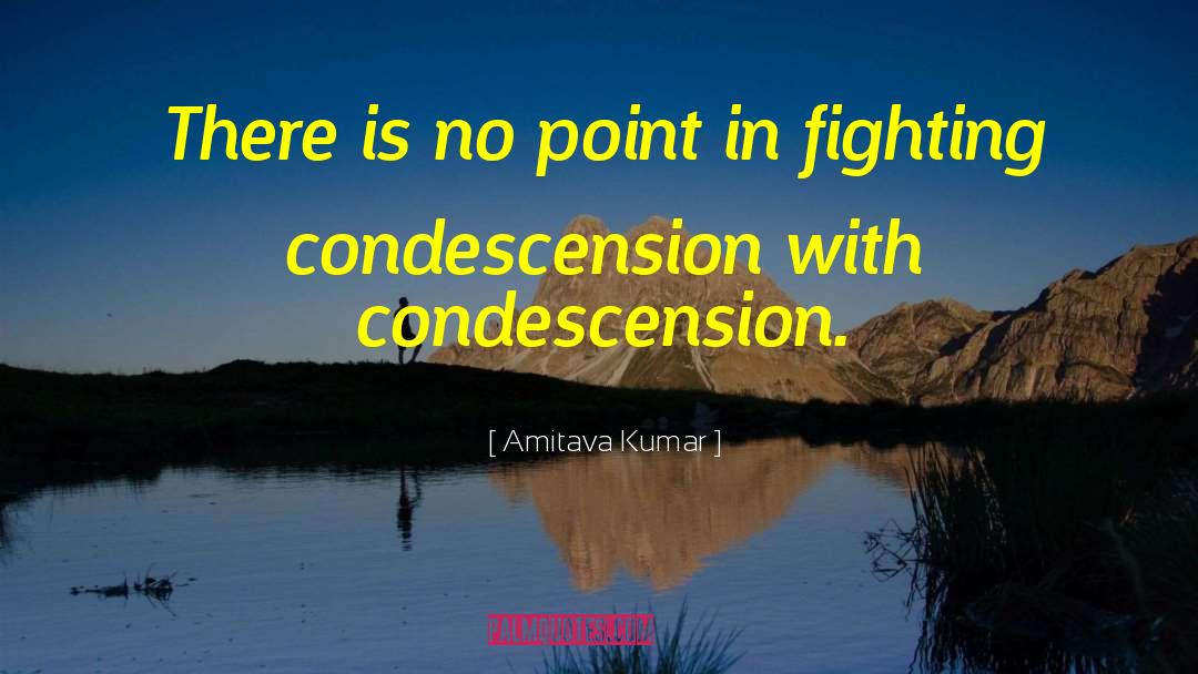 Condescension quotes by Amitava Kumar