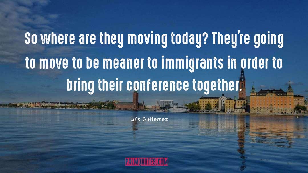 Conference quotes by Luis Gutierrez