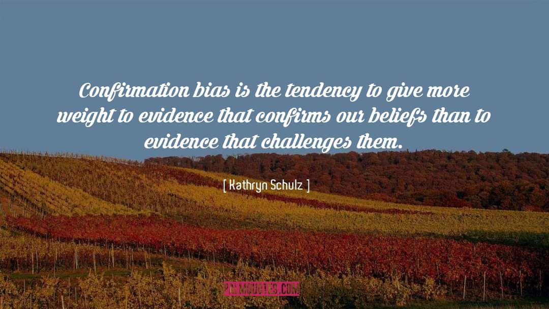 Confirmation Bias quotes by Kathryn Schulz