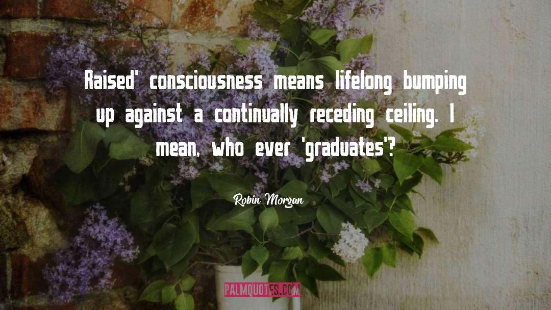 Congratulations To All The Graduates quotes by Robin Morgan