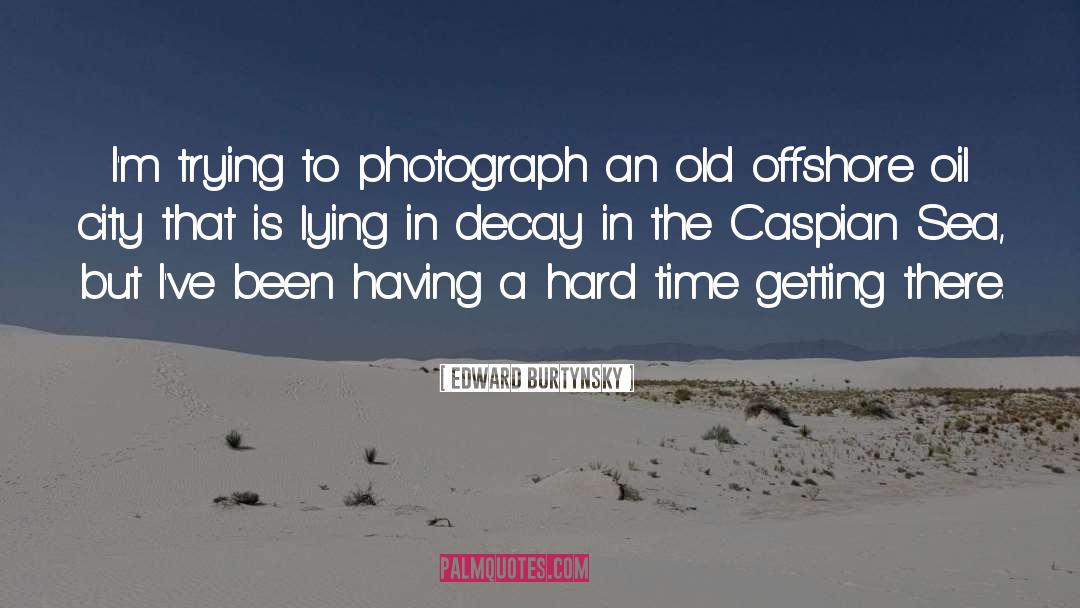 Consecrating Oil quotes by Edward Burtynsky