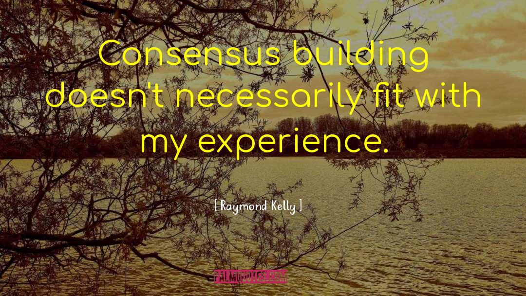 Consensus Building quotes by Raymond Kelly
