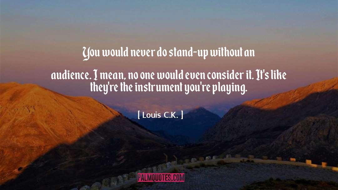 Consider quotes by Louis C.K.