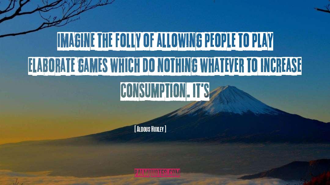 Consumption quotes by Aldous Huxley