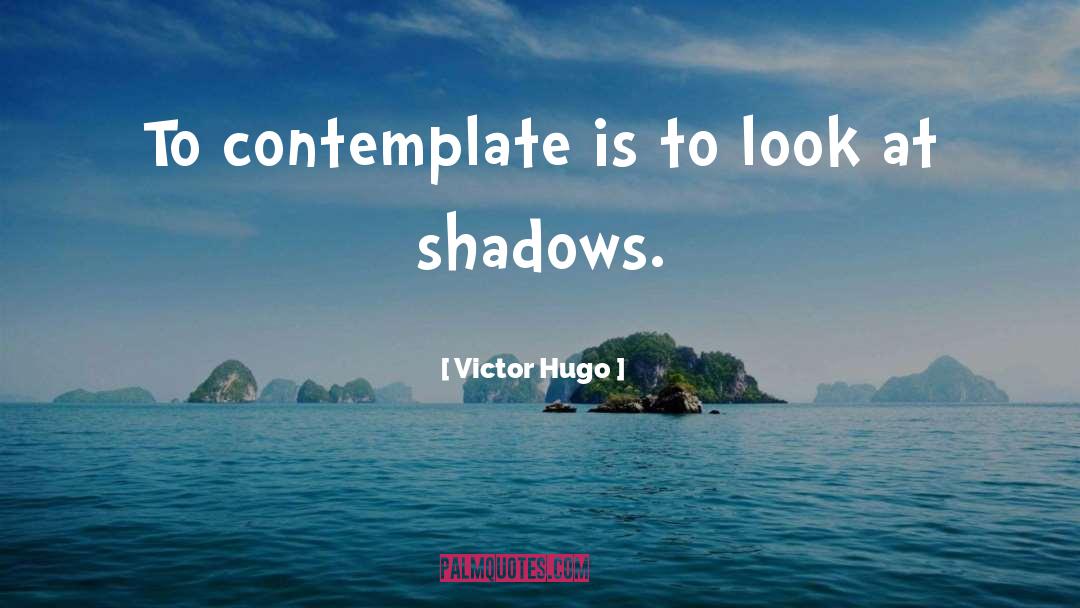 Contemplate quotes by Victor Hugo
