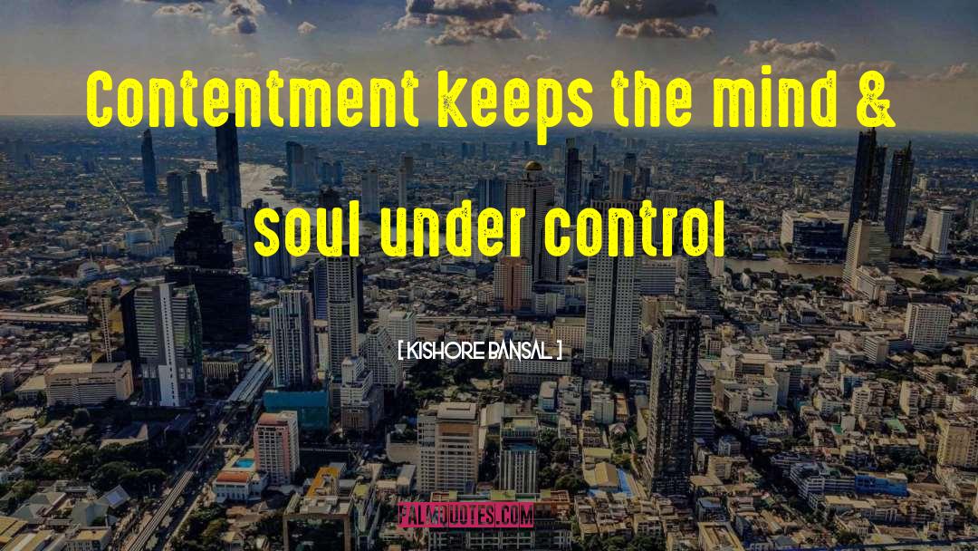 Contentment Mind Soul Control quotes by Kishore Bansal