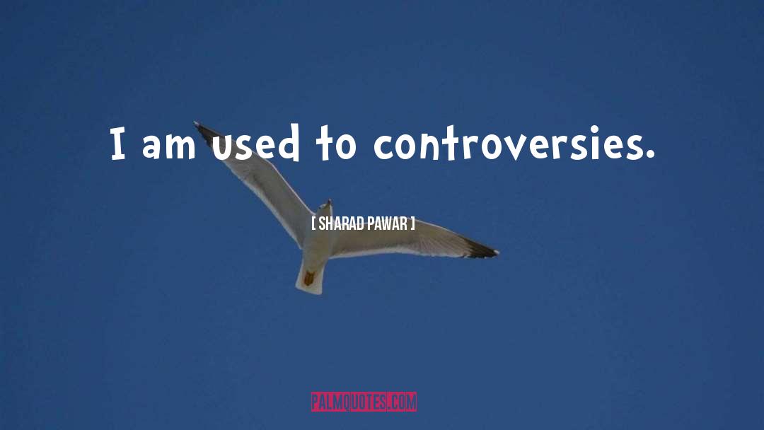Controversies quotes by Sharad Pawar