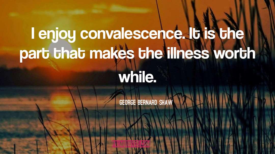 Convalescence quotes by George Bernard Shaw