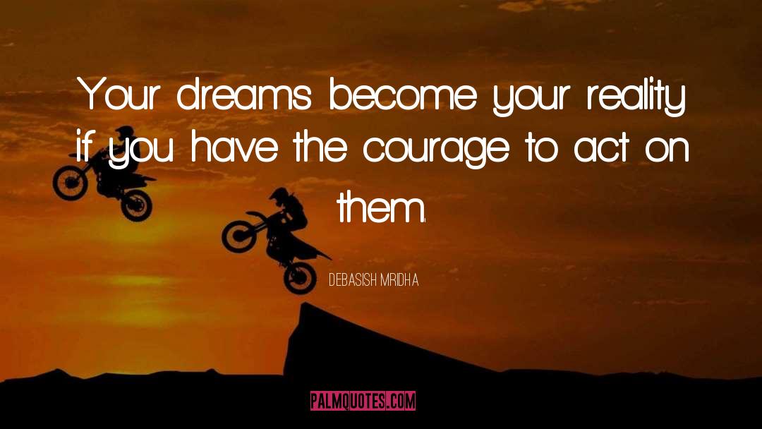 Courage To Act On Dreams quotes by Debasish Mridha
