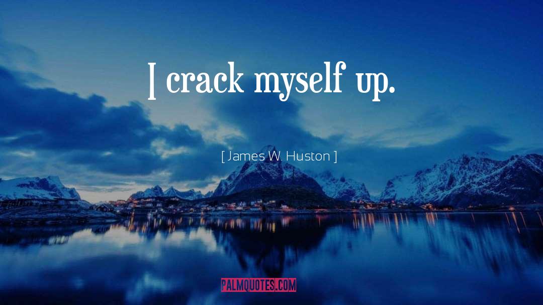Crack Myself Up quotes by James W. Huston