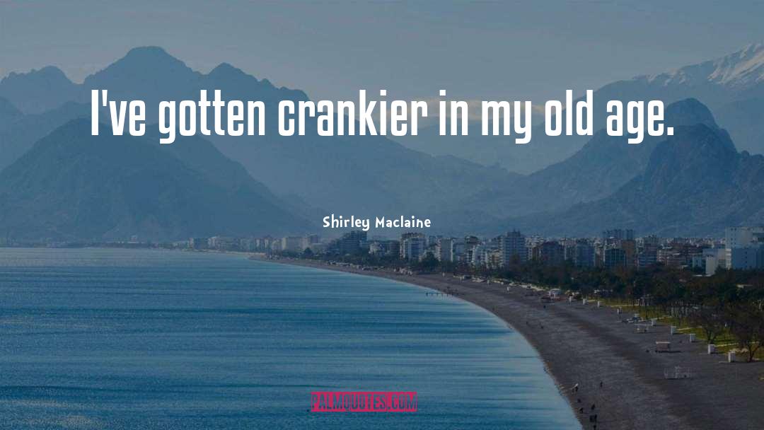 Crankier quotes by Shirley Maclaine