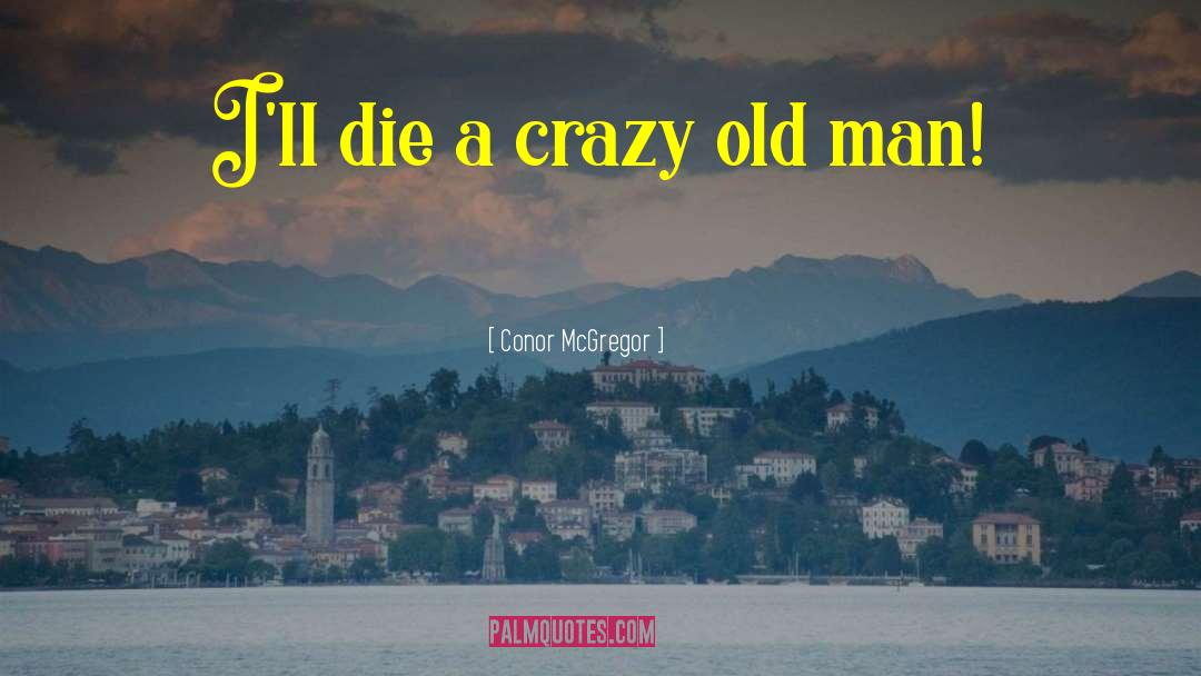 Crazy Old Man quotes by Conor McGregor