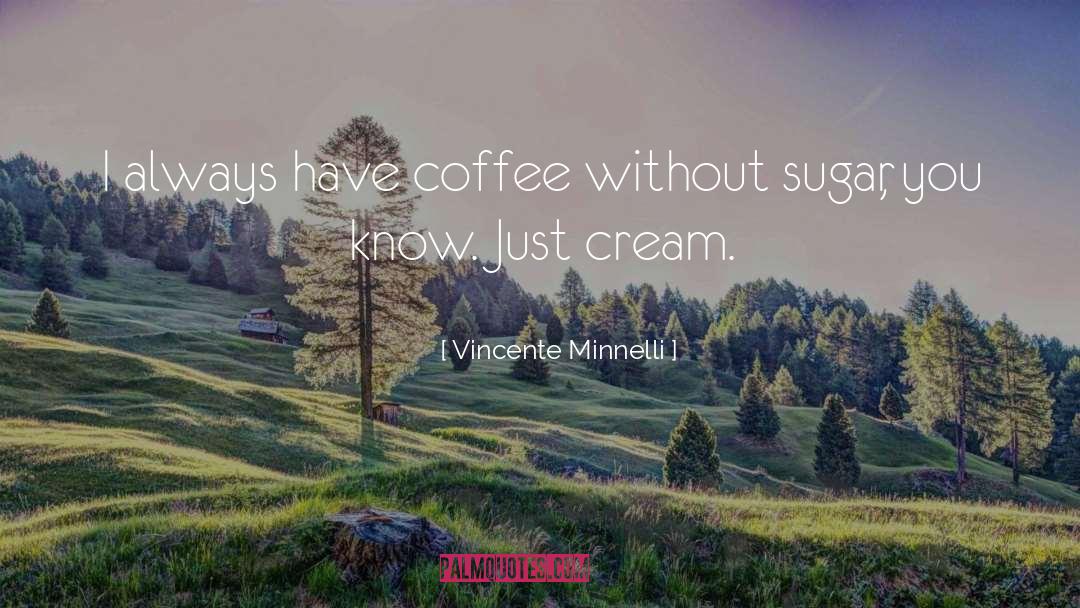 Cream quotes by Vincente Minnelli