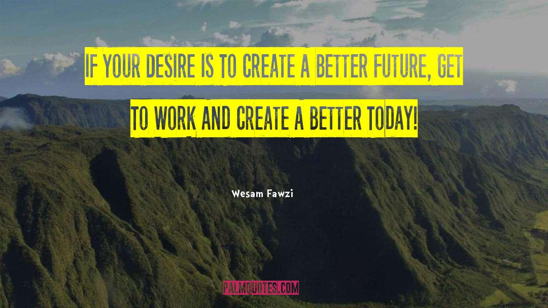 Create A Better Future quotes by Wesam Fawzi