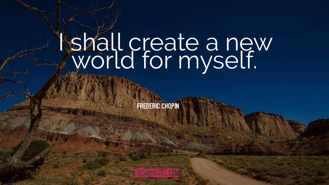 Create A New World quotes by Frederic Chopin