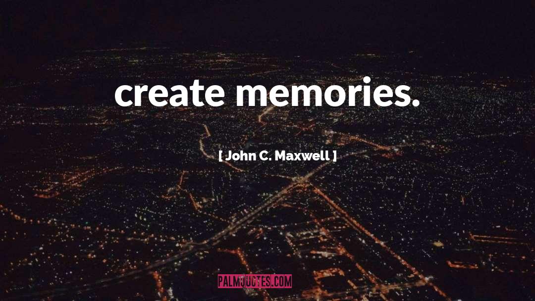 Create Memories quotes by John C. Maxwell