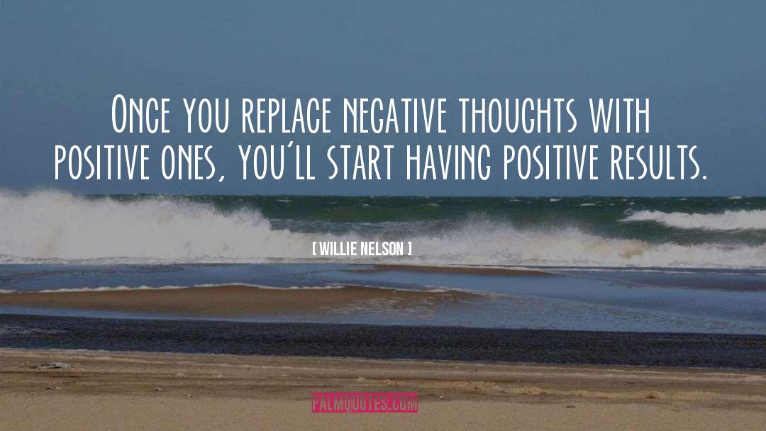 Create Positive Results quotes by Willie Nelson