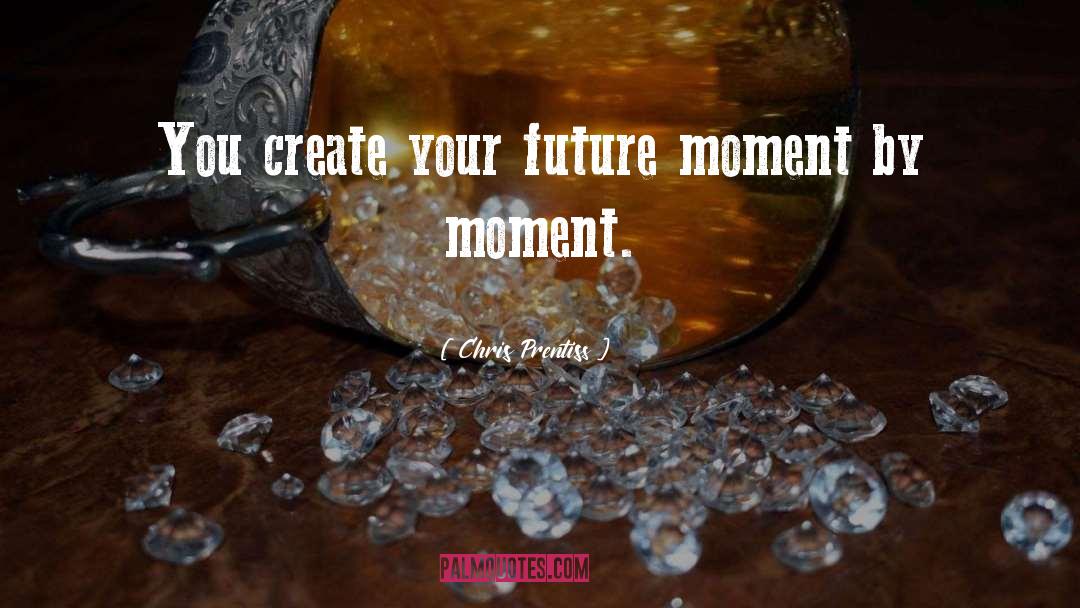 Create Your Future quotes by Chris Prentiss