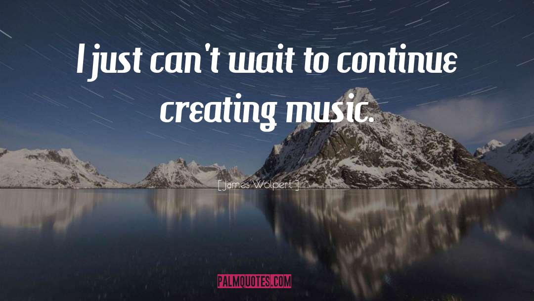 Creating Music quotes by James Wolpert