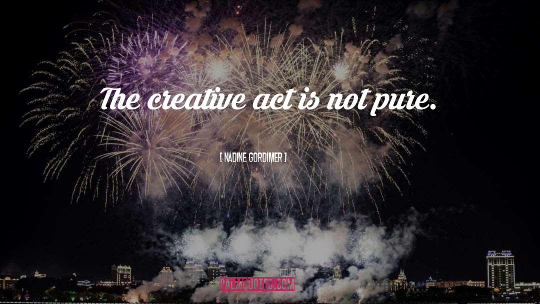 Creative Act quotes by Nadine Gordimer