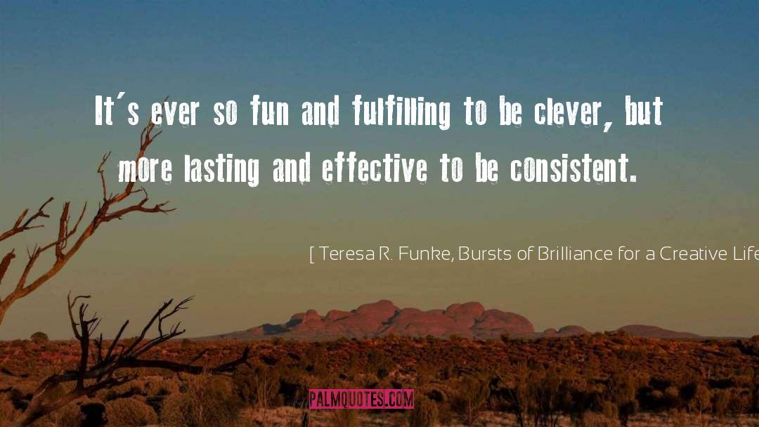 Creative Life quotes by Teresa R. Funke, Bursts Of Brilliance For A Creative Life Blog