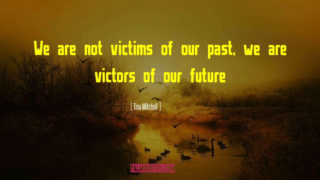 Creator Of Victors Of Our Future quotes by Tina Mitchell