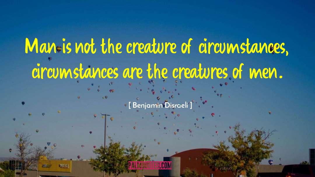 Creature Of Circumstances quotes by Benjamin Disraeli