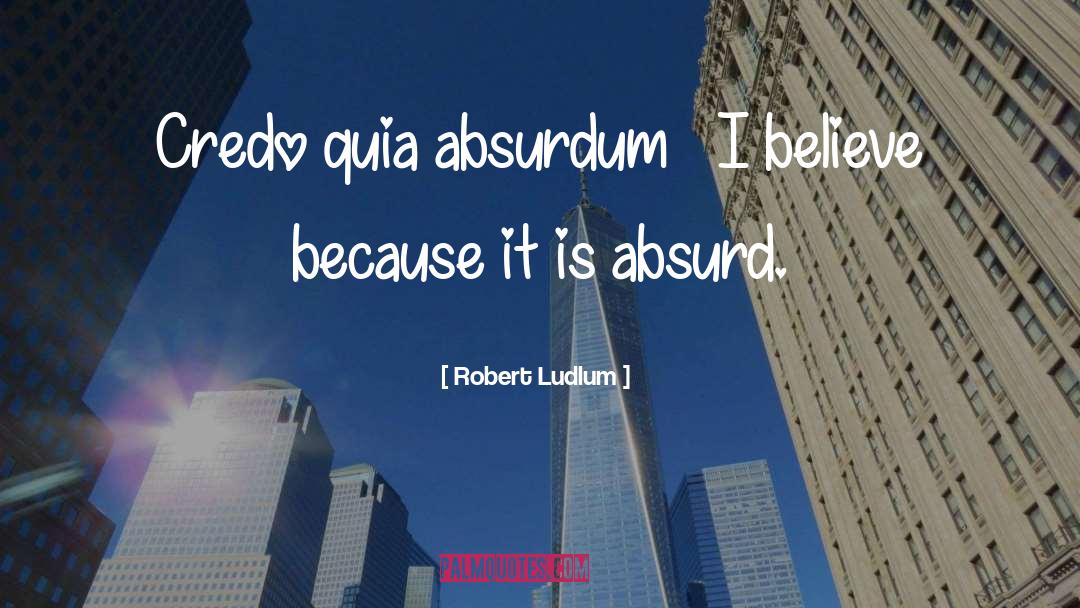 Credo Quia Absurdum Est quotes by Robert Ludlum